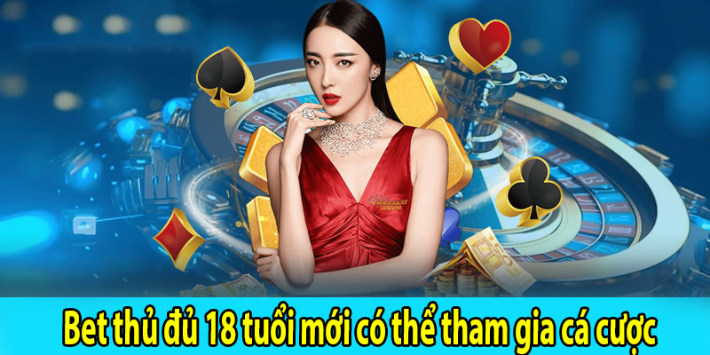 Bet thủ đủ 18 tuổi mới có thể tham gia cá cược