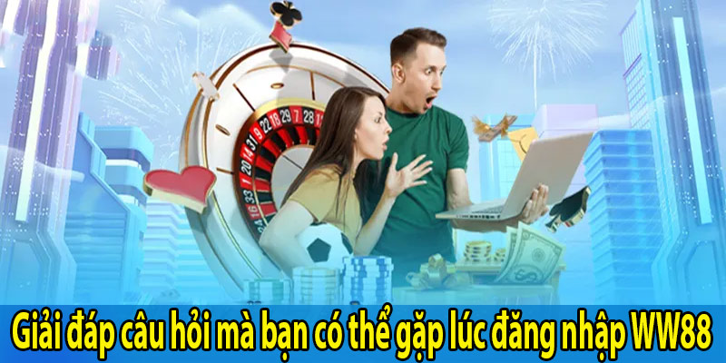 Giải đáp câu hỏi mà bạn có thể gặp lúc đăng nhập WW88