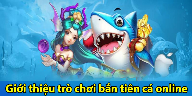 Giới thiệu trò chơi bắn tiên cá online