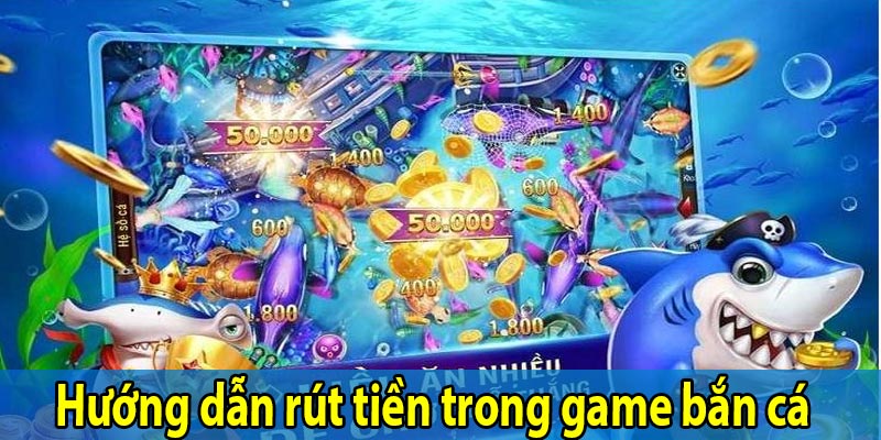 Hướng dẫn rút tiền trong game bắn cá