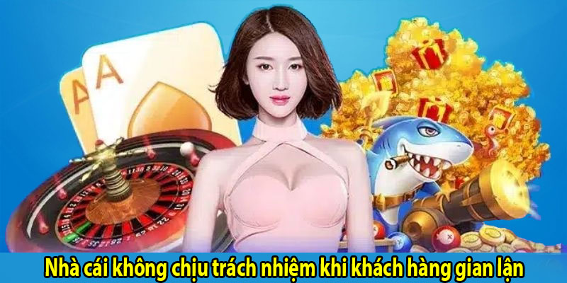 Nhà cái không chịu trách nhiệm khi khách hàng gian lận