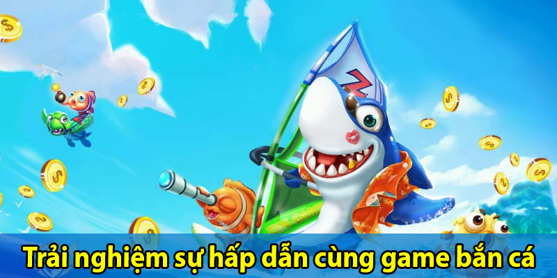 Trải nghiệm sự hấp dẫn cùng game bắn cá