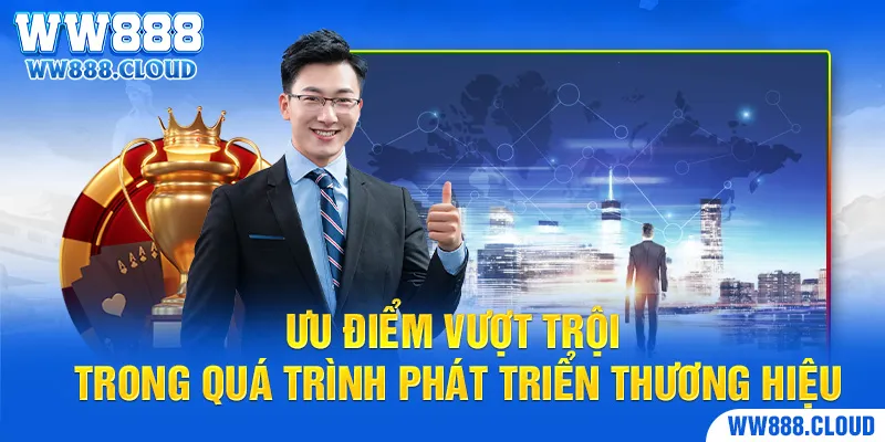 Ưu điểm vượt trội trong công cuộc phát triển của thương hiệu