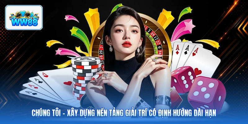 Chúng Tôi – Xây Dựng Nền Tảng Giải Trí Có Định Hướng Dài Hạn